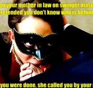 You bumped on your mother in law on swinger masquerade party You both pretended you don't know who is behind the mask